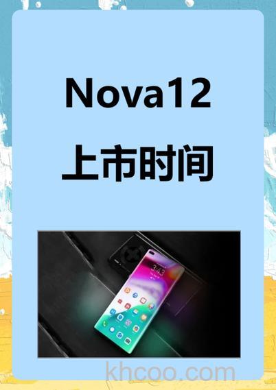 华为nova12预计的发布时间是多久 华为nova12预计的发布时间【详解】