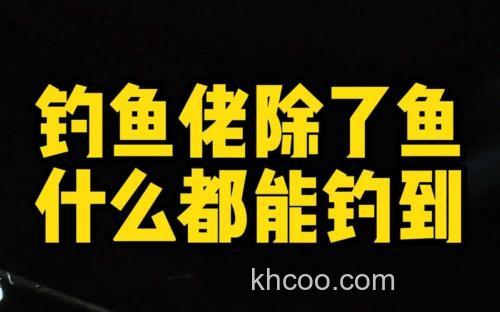 钓鱼佬的爆笑江湖：除了鱼，我们什么都能钓上来！